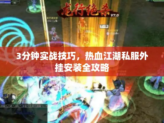 3分钟实战技巧，热血江湖私服外挂安装全攻略