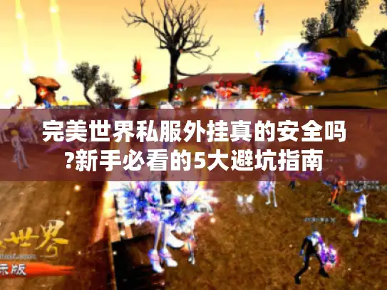 完美世界私服外挂真的安全吗?新手必看的5大避坑指南