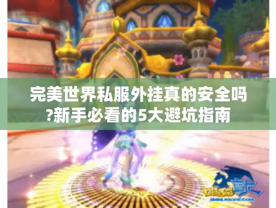 完美世界私服外挂真的安全吗?新手必看的5大避坑指南