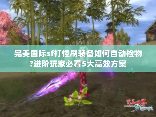 完美国际sf打怪刷装备如何自动捡物?进阶玩家必看5大高效方案