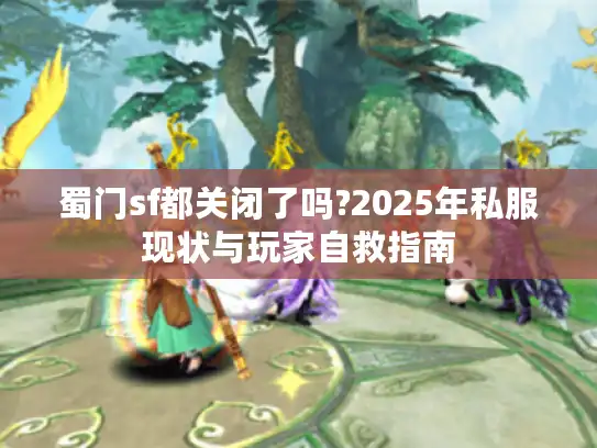 蜀门sf都关闭了吗?2025年私服现状与玩家自救指南