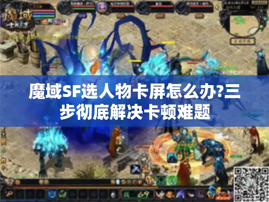 魔域SF选人物卡屏怎么办?三步彻底解决卡顿难题