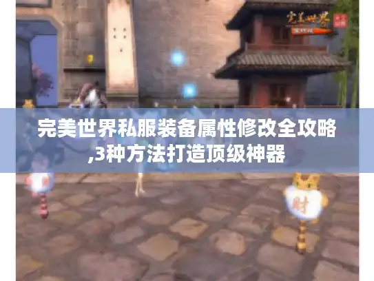 完美世界私服装备属性修改全攻略,3种方法打造顶级神器 完美世界私服装备属性修改全攻略,3种方法打造顶级神器