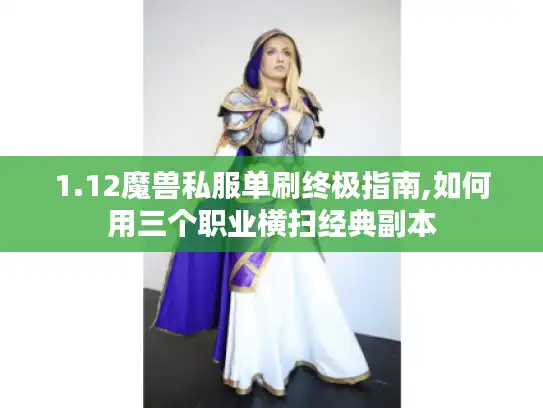 1.12魔兽私服单刷终极指南,如何用三个职业横扫经典副本