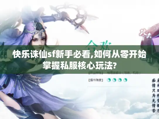 快乐诛仙sf新手必看,如何从零开始掌握私服核心玩法?