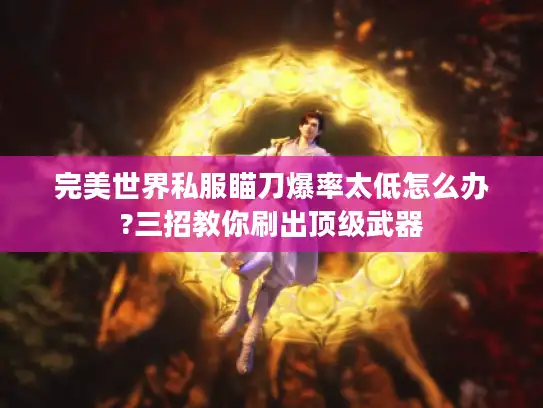 完美世界私服瞄刀爆率太低怎么办?三招教你刷出顶级武器