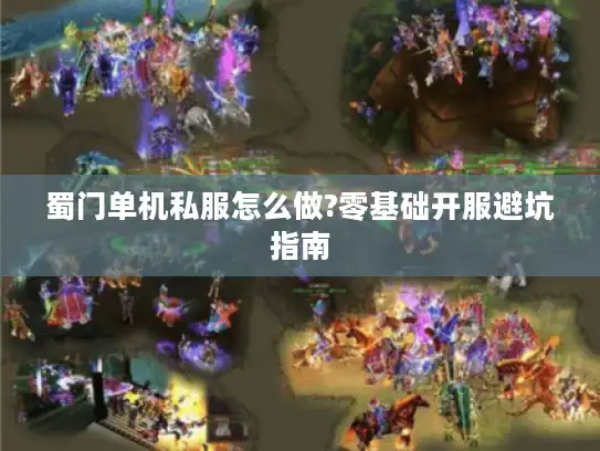 蜀门单机私服怎么做?零基础开服避坑指南