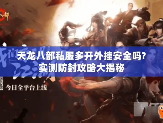 天龙八部私服多开外挂安全吗?实测防封攻略大揭秘