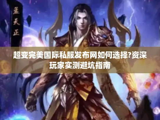 超变完美国际私服发布网如何选择?资深玩家实测避坑指南