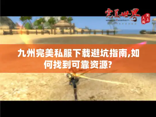 九州完美私服下载避坑指南,如何找到可靠资源?