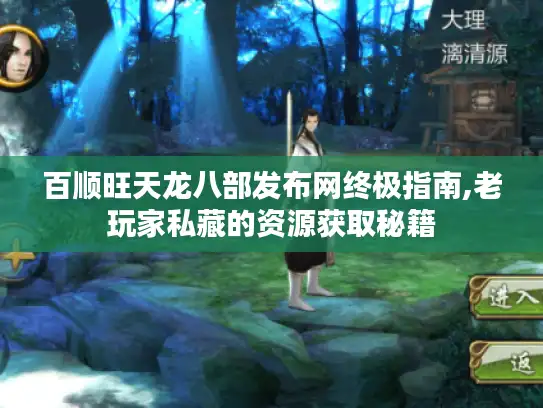 百顺旺天龙八部发布网终极指南,老玩家私藏的资源获取秘籍