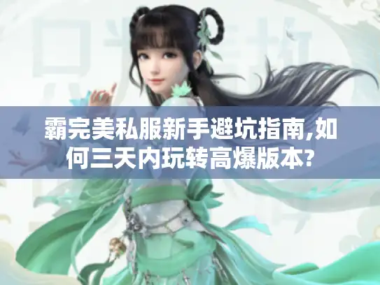 霸完美私服新手避坑指南,如何三天内玩转高爆版本?