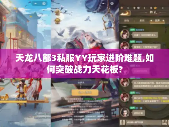 天龙八部3私服YY玩家进阶难题,如何突破战力天花板? 天龙八部3私服YY玩家进阶难题,如何突破战力天花板?