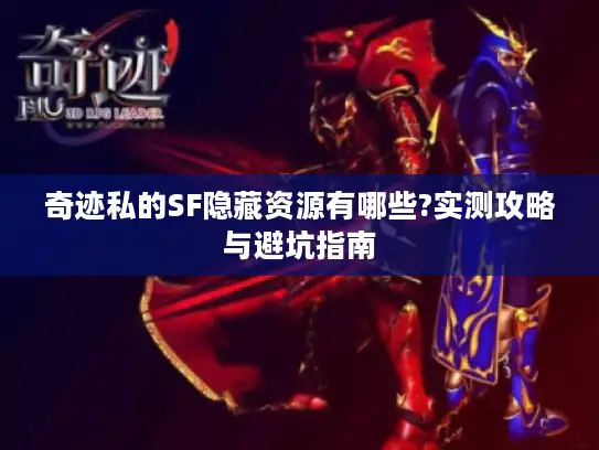奇迹私的SF隐藏资源有哪些?实测攻略与避坑指南
