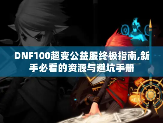 DNF100超变公益服终极指南,新手必看的资源与避坑手册