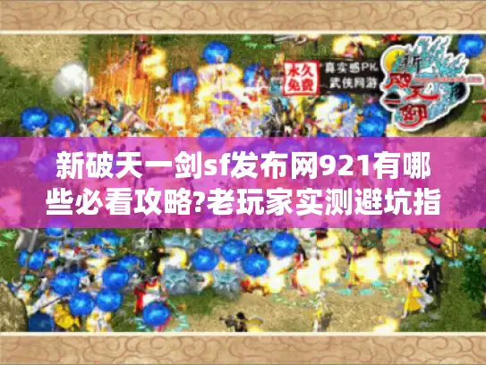 新破天一剑sf发布网921有哪些必看攻略?老玩家实测避坑指南