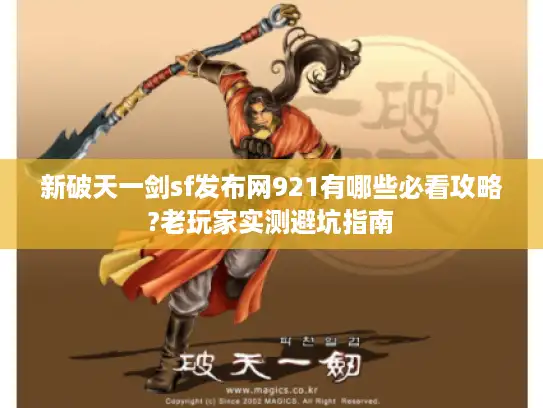 新破天一剑sf发布网921有哪些必看攻略?老玩家实测避坑指南