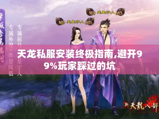 天龙私服安装终极指南,避开99%玩家踩过的坑 天龙私服安装终极指南,避开99%玩家踩过的坑