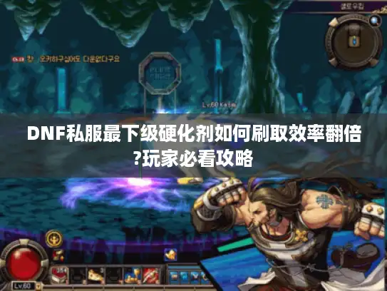 DNF私服最下级硬化剂如何刷取效率翻倍?玩家必看攻略