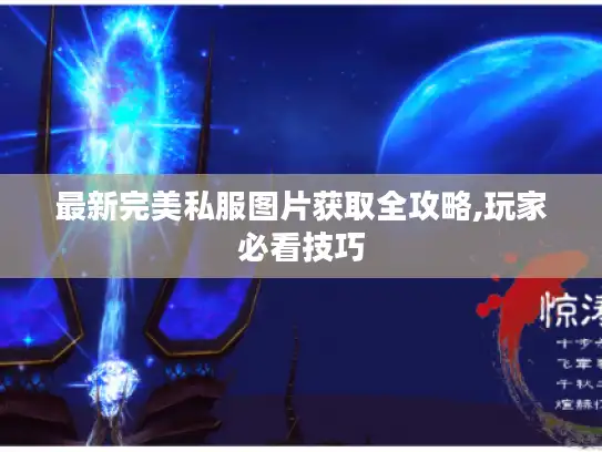 最新完美私服图片获取全攻略,玩家必看技巧 最新完美私服图片获取全攻略,玩家必看技巧