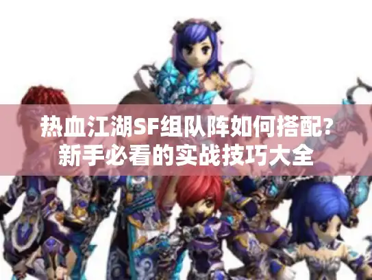 热血江湖SF组队阵如何搭配?新手必看的实战技巧大全 热血江湖SF组队阵如何搭配?新手必看的实战技巧大全