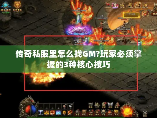 传奇私服里怎么找GM?玩家必须掌握的3种核心技巧