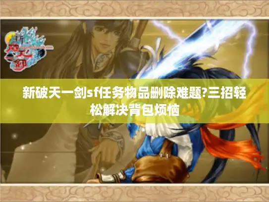 新破天一剑sf任务物品删除难题?三招轻松解决背包烦恼