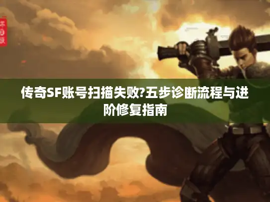 传奇SF账号扫描失败?五步诊断流程与进阶修复指南 传奇SF账号扫描失败?五步诊断流程与进阶修复指南