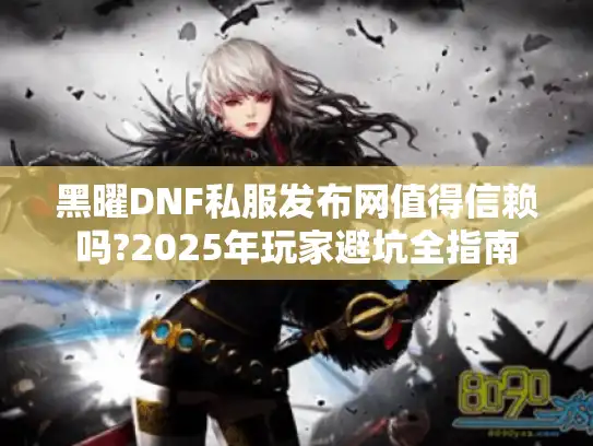 黑曜DNF私服发布网值得信赖吗?2025年玩家避坑全指南
