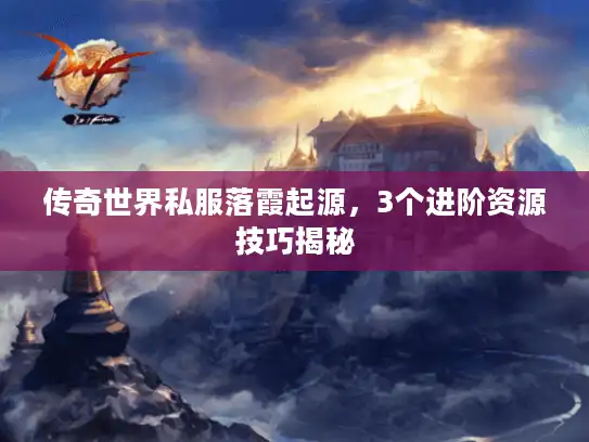 传奇世界私服落霞起源，3个进阶资源技巧揭秘