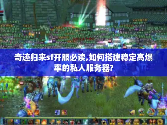 奇迹归来sf开服必读,如何搭建稳定高爆率的私人服务器?