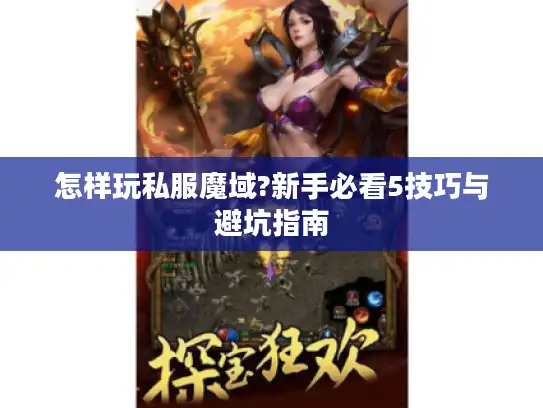 怎样玩私服魔域?新手必看5技巧与避坑指南