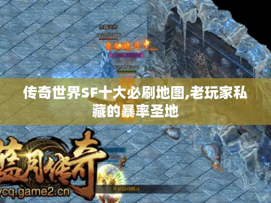 传奇世界SF十大必刷地图,老玩家私藏的暴率圣地 传奇世界SF十大必刷地图,老玩家私藏的暴率圣地