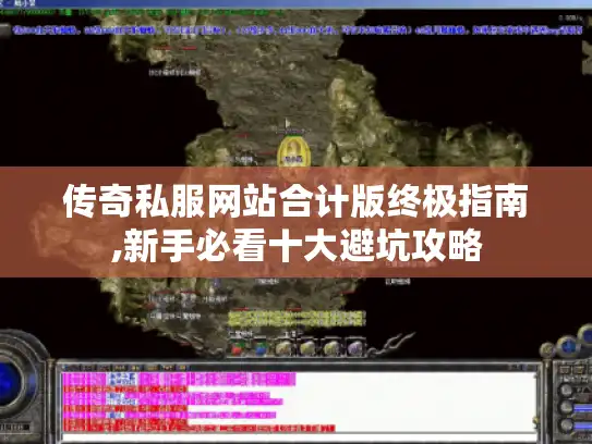 传奇私服网站合计版终极指南,新手必看十大避坑攻略 传奇私服网站合计版终极指南,新手必看十大避坑攻略