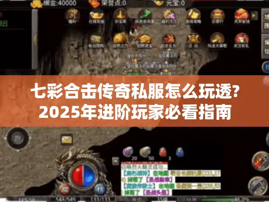 七彩合击传奇私服怎么玩透?2025年进阶玩家必看指南