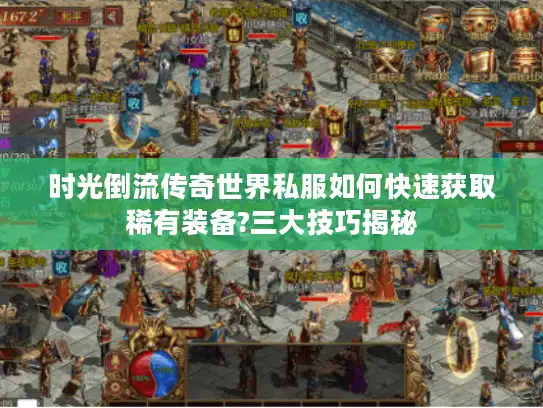 时光倒流传奇世界私服如何快速获取稀有装备?三大技巧揭秘 时光倒流传奇世界私服如何快速获取稀有装备?三大技巧揭秘