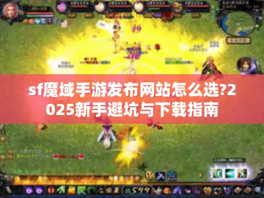 sf魔域手游发布网站怎么选?2025新手避坑与下载指南 sf魔域手游发布网站怎么选?2025新手避坑与下载指南