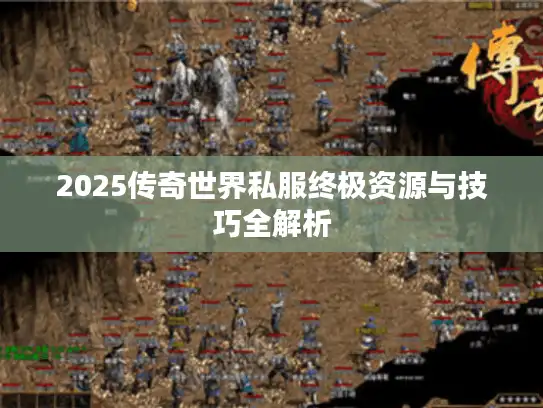 2025传奇世界私服终极资源与技巧全解析