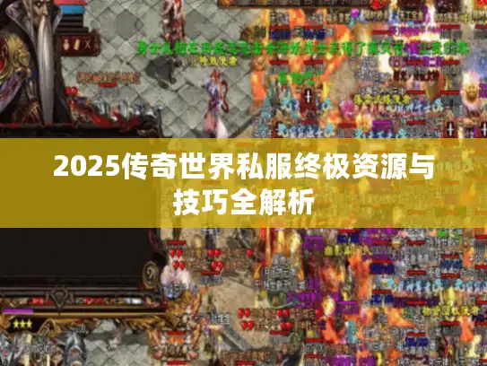 2025传奇世界私服终极资源与技巧全解析