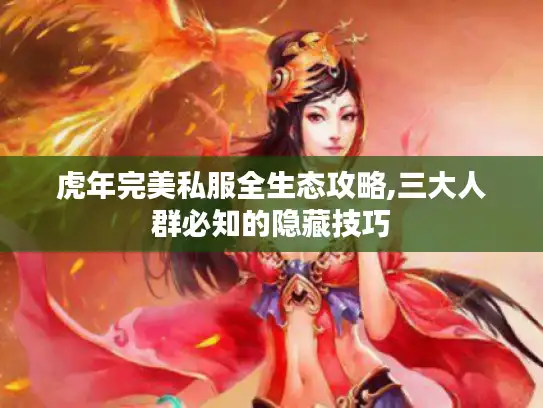 虎年完美私服全生态攻略,三大人群必知的隐藏技巧 虎年完美私服全生态攻略,三大人群必知的隐藏技巧