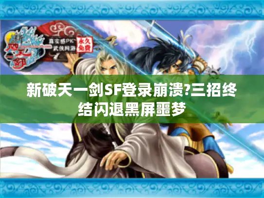 新破天一剑SF登录崩溃?三招终结闪退黑屏噩梦 新破天一剑SF登录崩溃?三招终结闪退黑屏噩梦