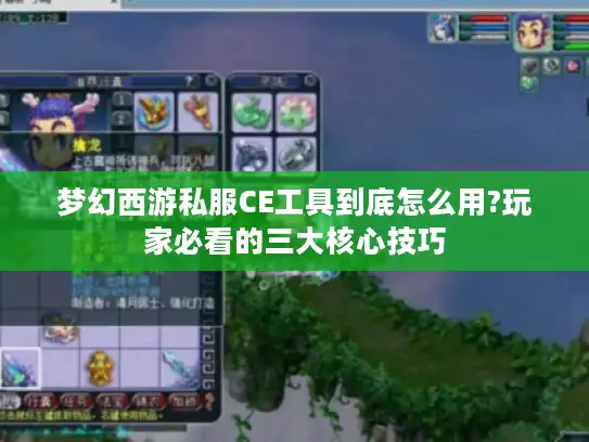 梦幻西游私服CE工具到底怎么用?玩家必看的三大核心技巧