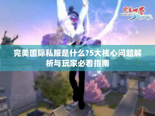 完美国际私服是什么?5大核心问题解析与玩家必看指南