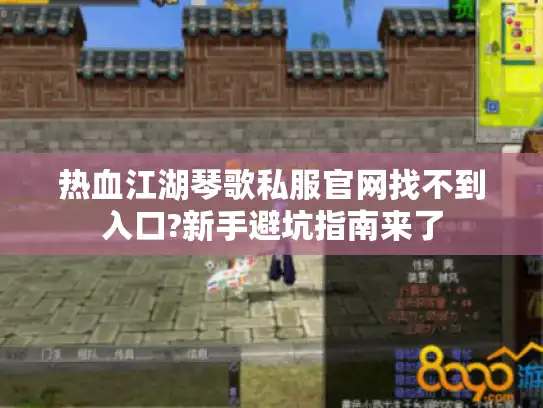 热血江湖琴歌私服官网找不到入口?新手避坑指南来了