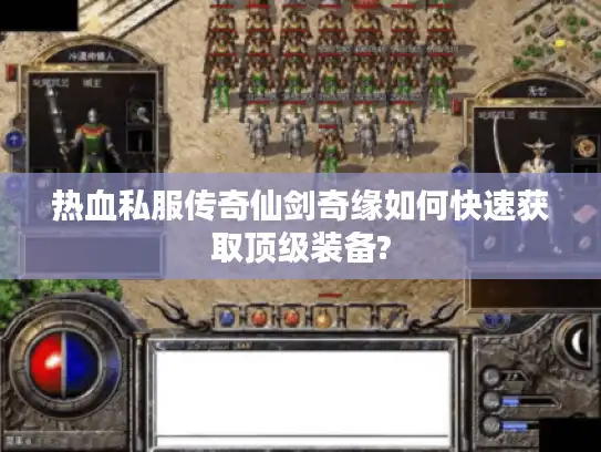 热血私服传奇仙剑奇缘如何快速获取顶级装备? 热血私服传奇仙剑奇缘如何快速获取顶级装备?