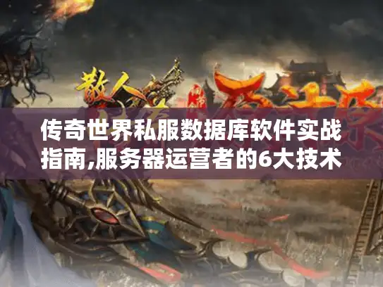 传奇世界私服数据库软件实战指南,服务器运营者的6大技术解决方案 传奇世界私服数据库软件实战指南,服务器运营者的6大技术解决方案