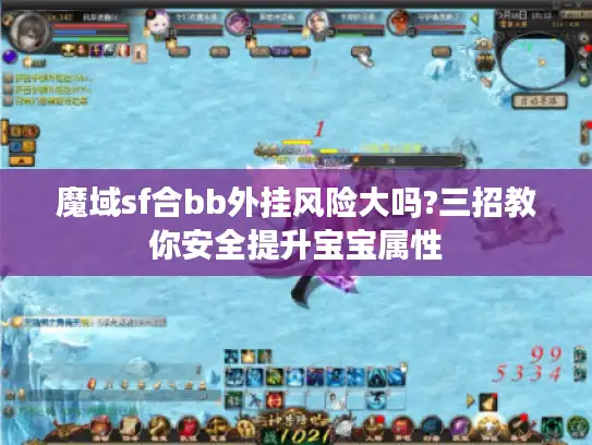 魔域sf合bb外挂风险大吗?三招教你安全提升宝宝属性 魔域sf合bb外挂风险大吗?三招教你安全提升宝宝属性