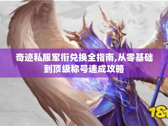 奇迹私服军衔兑换全指南,从零基础到顶级称号速成攻略