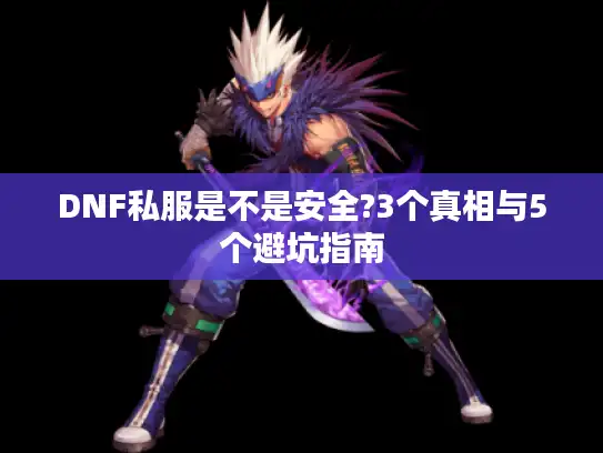 DNF私服是不是安全?3个真相与5个避坑指南