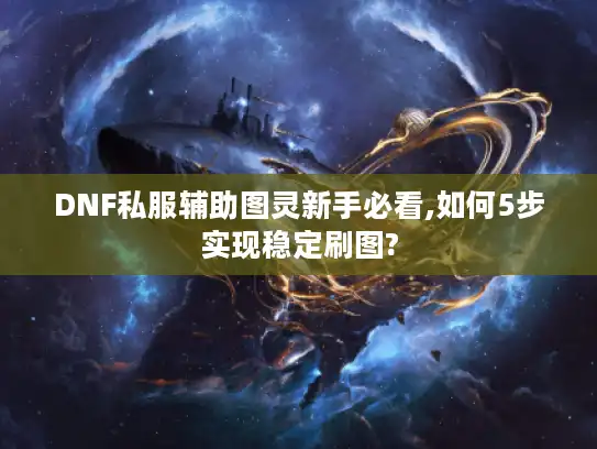DNF私服辅助图灵新手必看,如何5步实现稳定刷图?